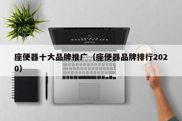 座便器十大品牌推广（座便器品牌排行2020）